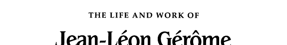 Jean-Léon Gérôme: His Life, His Work