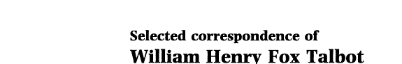 The Correspondence of William Henry Fox Talbot